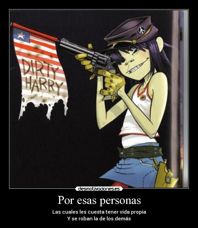 Por esas personas - Las cuales les cuesta tener vida propia
Y se roban la de los demás