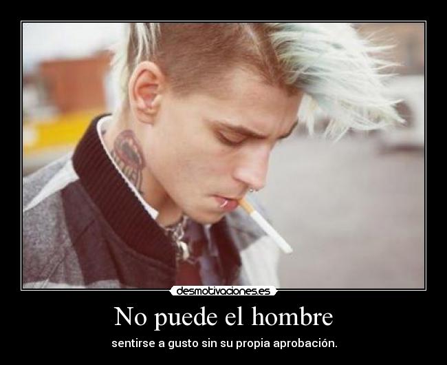 No puede el hombre - sentirse a gusto sin su propia aprobación.