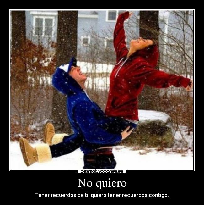 No quiero - Tener recuerdos de ti, quiero tener recuerdos contigo.
