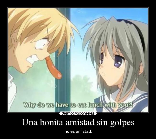 Una bonita amistad sin golpes - no es amistad.