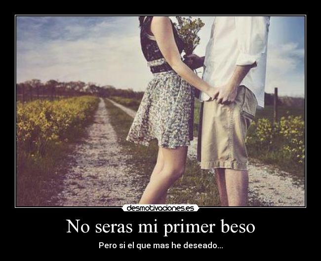No seras mi primer beso - Pero si el que mas he deseado...