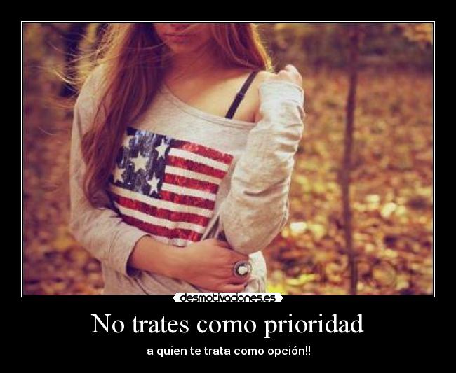 No trates como prioridad - a quien te trata como opción!!