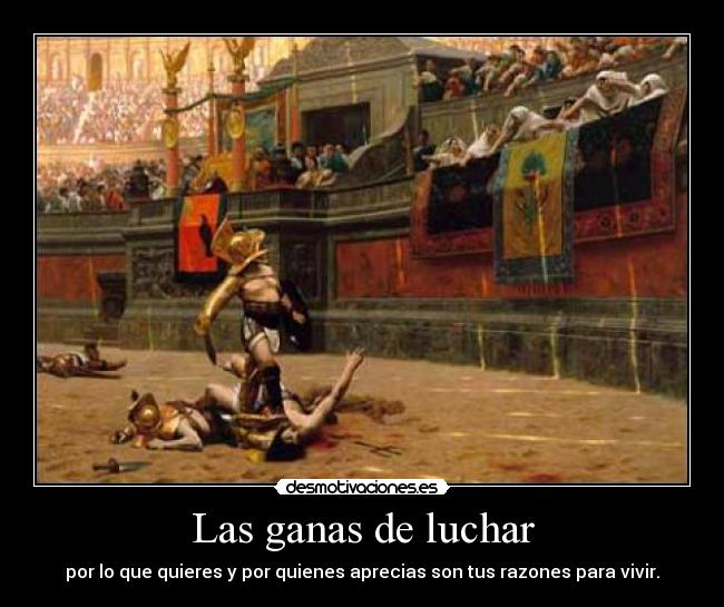 Las ganas de luchar - por lo que quieres y por quienes aprecias son tus razones para vivir.