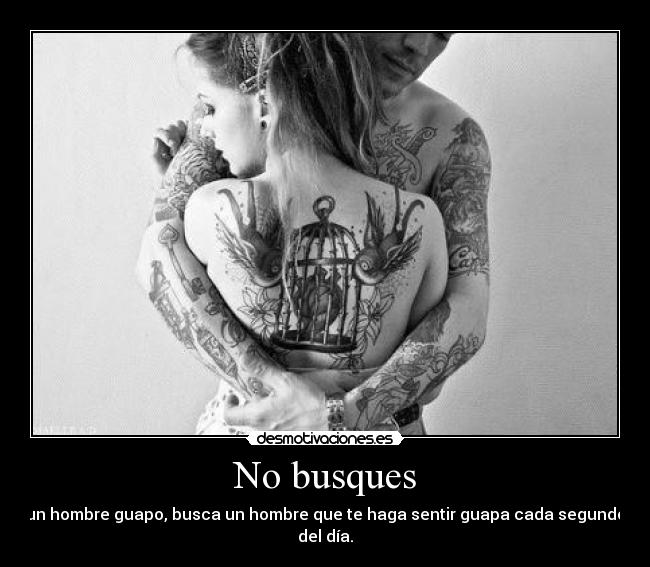 No busques - un hombre guapo, busca un hombre que te haga sentir guapa cada segundo del día.