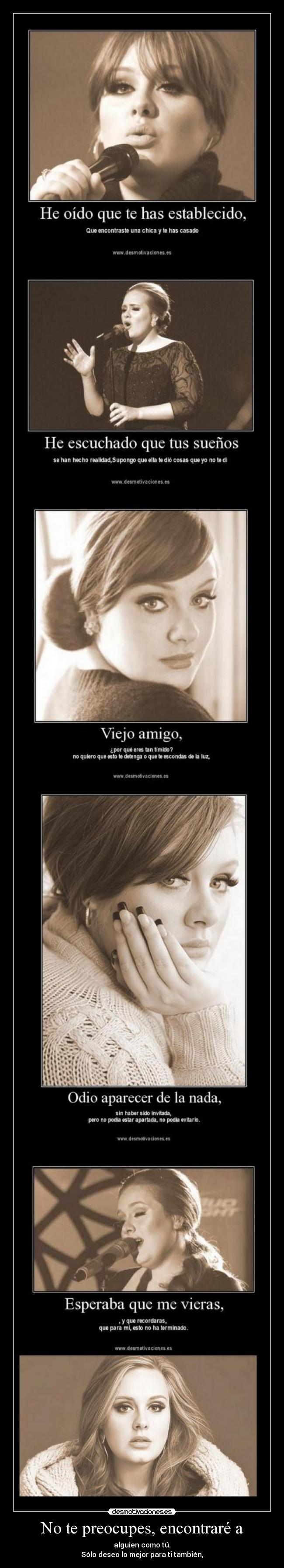 No te preocupes, encontraré a - alguien como tú.
Sólo deseo lo mejor para ti también,