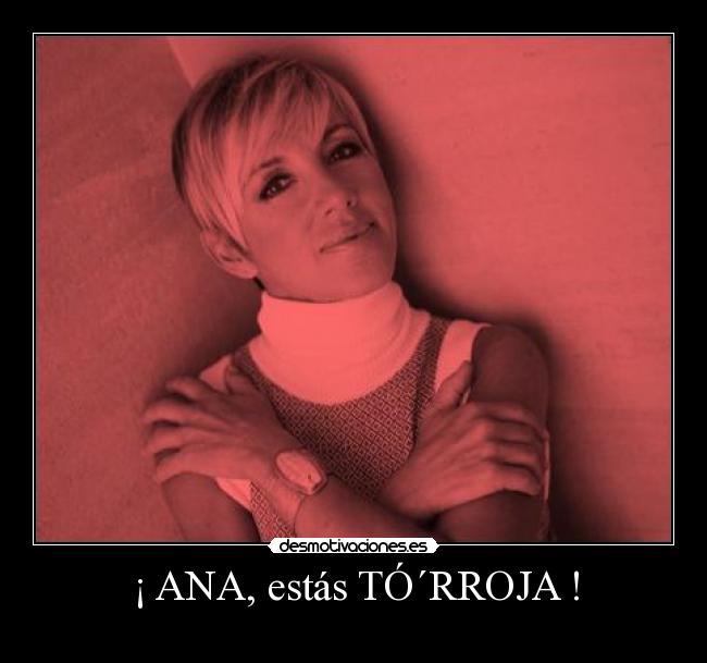 ¡ ANA, estás TÓ´RROJA ! -