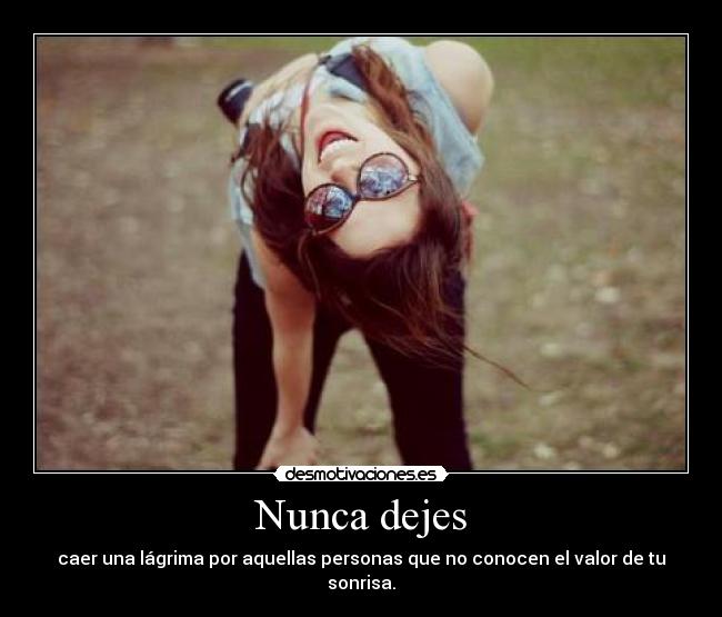 Nunca dejes - caer una lágrima por aquellas personas que no conocen el valor de tu sonrisa.