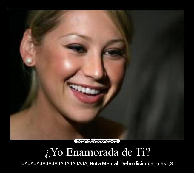 ¿Yo Enamorada de Ti? - JAJAJAJAJAJAJAJAJAJAJA, Nota Mental: Debo disimular más. ;3