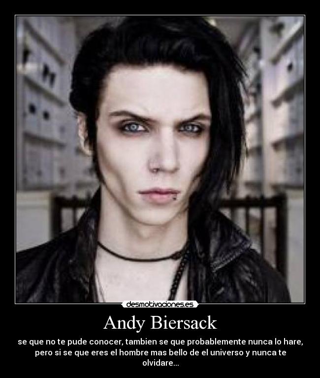 Andy Biersack - se que no te pude conocer, tambien se que probablemente nunca lo hare,
pero si se que eres el hombre mas bello de el universo y nunca te
olvidare...