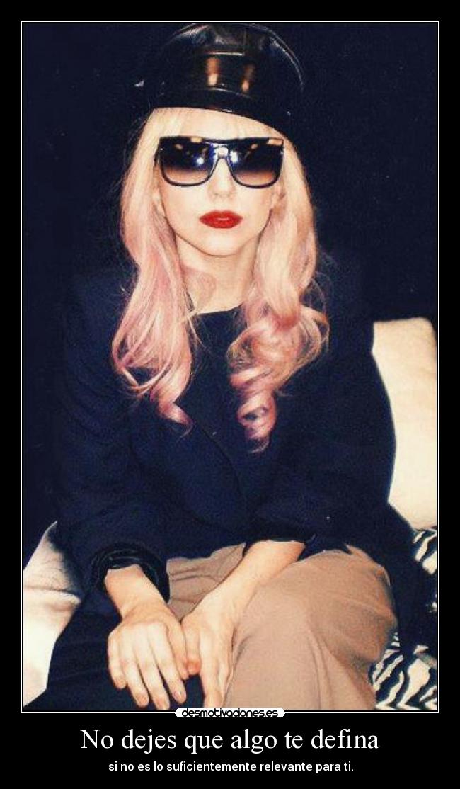 No dejes que algo te defina - si no es lo suficientemente relevante para ti.