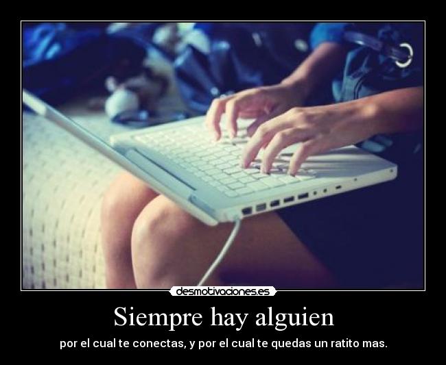Siempre hay alguien - por el cual te conectas, y por el cual te quedas un ratito mas.