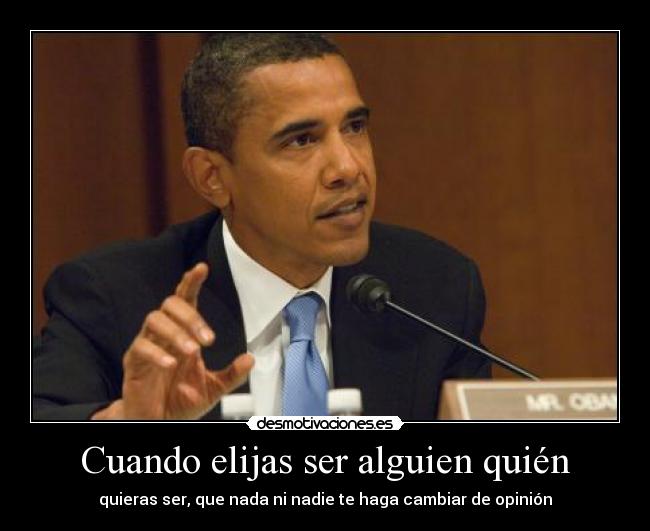 Cuando elijas ser alguien quién - quieras ser, que nada ni nadie te haga cambiar de opinión