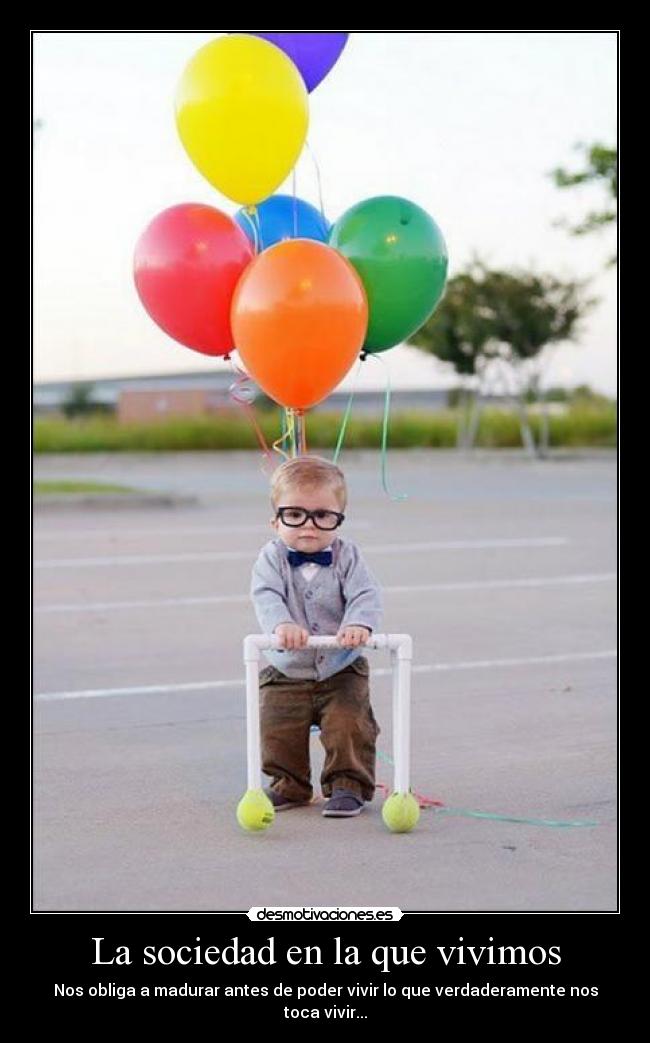 La sociedad en la que vivimos - Nos obliga a madurar antes de poder vivir lo que verdaderamente nos toca vivir...