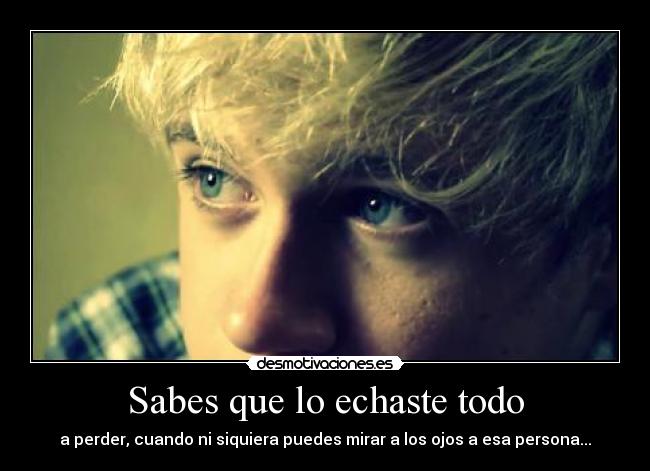 Sabes que lo echaste todo - a perder, cuando ni siquiera puedes mirar a los ojos a esa persona...