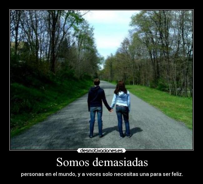 Somos demasiadas - personas en el mundo, y a veces solo necesitas una para ser feliz.