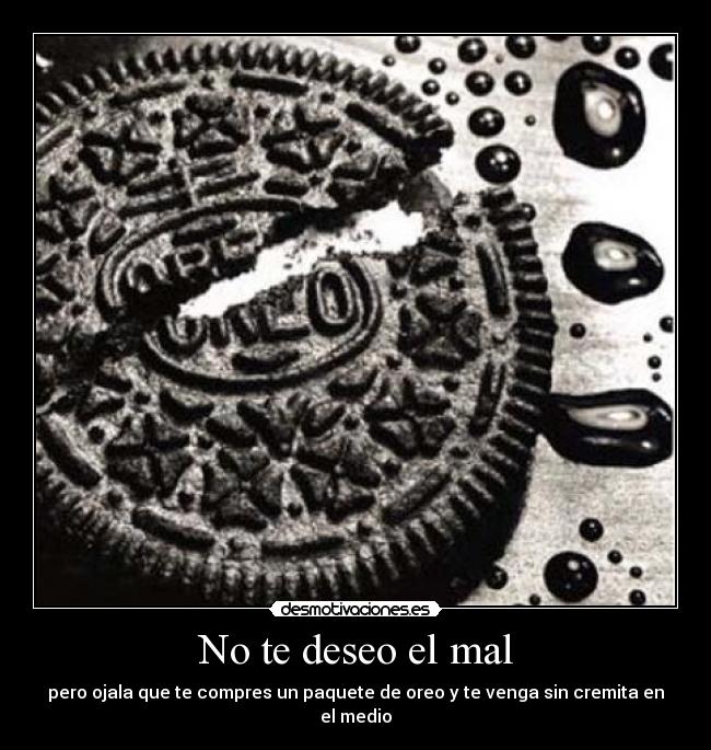 No te deseo el mal - pero ojala que te compres un paquete de oreo y te venga sin cremita en el medio
