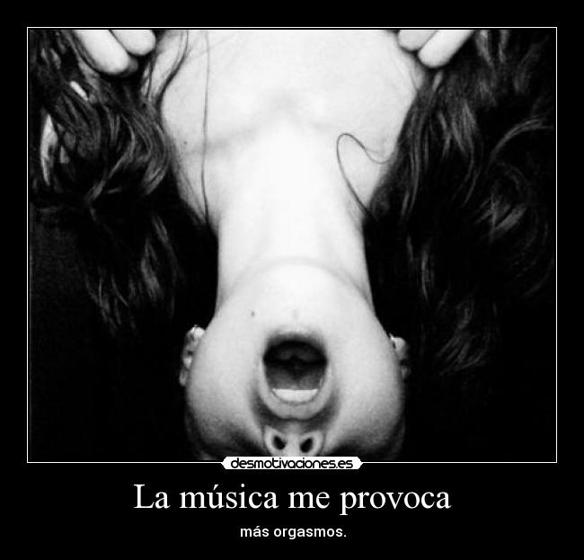 La música me provoca - más orgasmos.