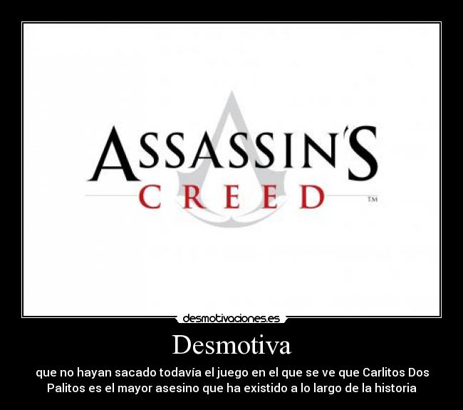 Desmotiva - que no hayan sacado todavía el juego en el que se ve que Carlitos Dos
Palitos es el mayor asesino que ha existido a lo largo de la historia