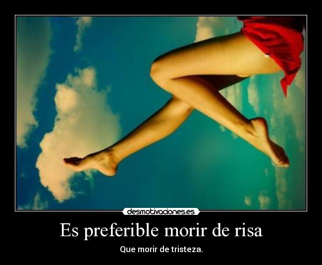 Es preferible morir de risa - Que morir de tristeza.