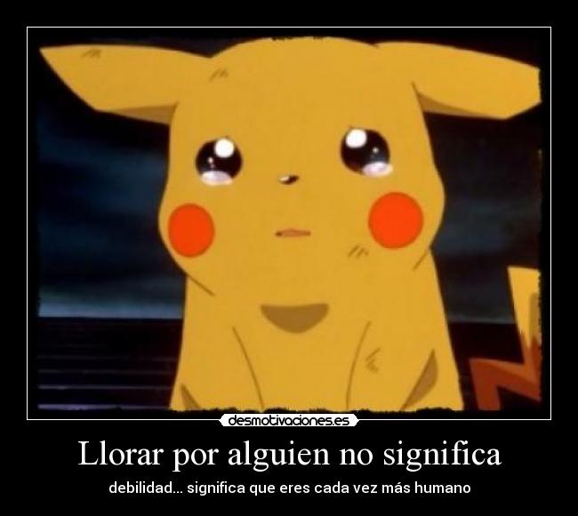 Llorar por alguien no significa - debilidad... significa que eres cada vez más humano