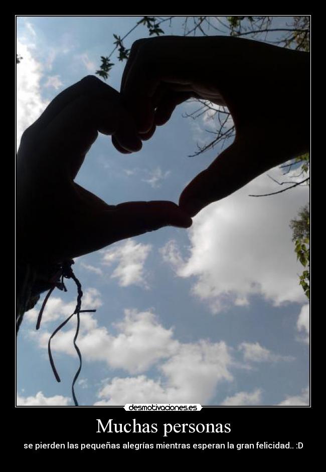 Muchas personas - se pierden las pequeñas alegrías mientras esperan la gran felicidad.. :D
♥