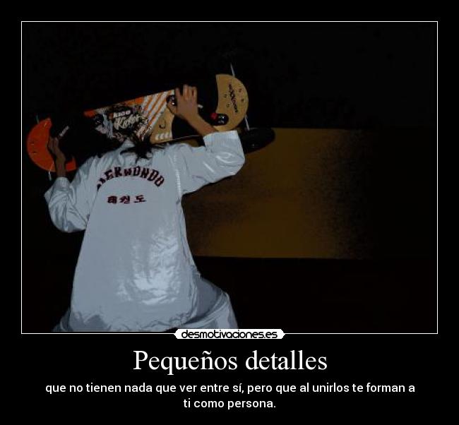 Pequeños detalles - que no tienen nada que ver entre sí, pero que al unirlos te forman a ti como persona.