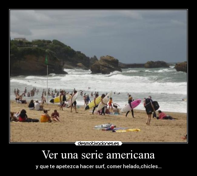 Ver una serie americana - y que te apetezca hacer surf, comer helado,chicles...