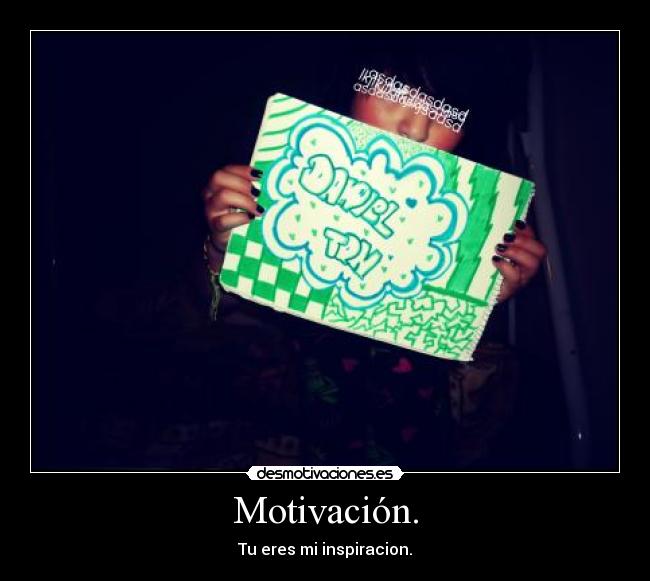 Motivación. - Tu eres mi inspiracion.