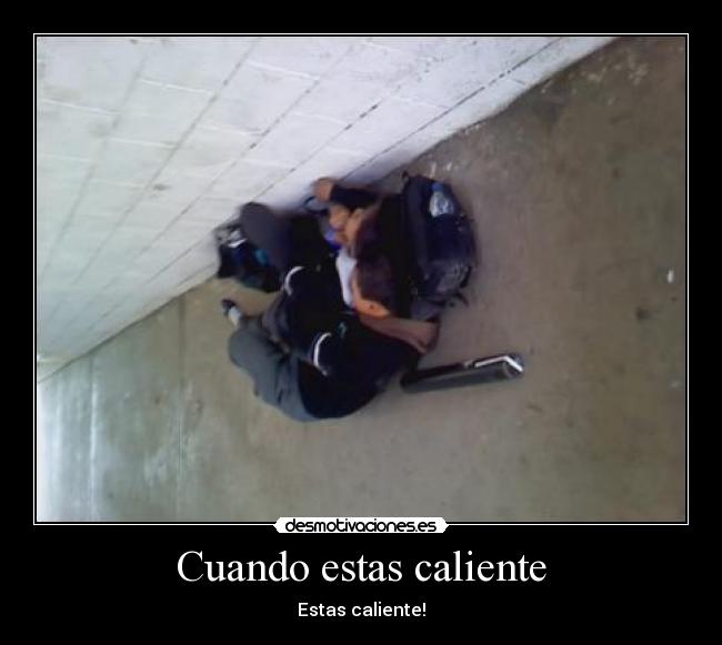 Cuando estas caliente - Estas caliente!
