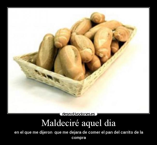Maldeciré aquel dia - en el que me dijeron que me dejara de comer el pan del carrito de la compra