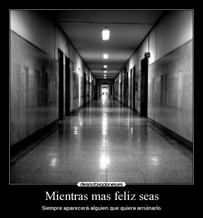 Mientras mas feliz seas - Siempre aparecerá alguien que quiera arruinarlo.