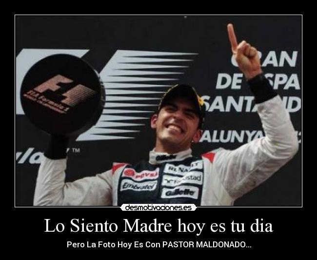 Lo Siento Madre hoy es tu dia - Pero La Foto Hoy Es Con PASTOR MALDONADO...