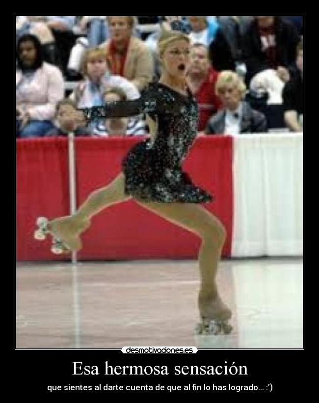 Esa hermosa sensación - que sientes al darte cuenta de que al fin lo has logrado... :)