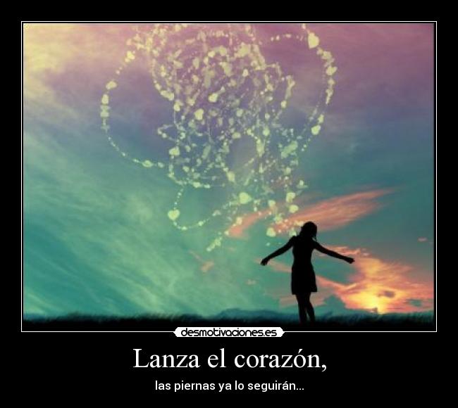 Lanza el corazón, - las piernas ya lo seguirán...