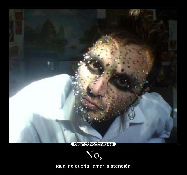 No, - igual no quería llamar la atención.