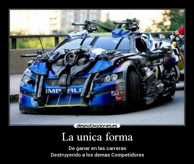 La unica forma - De ganar en las carreras
Destruyendo a los demas Competidores