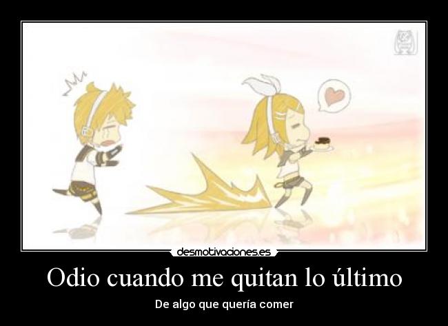 Odio cuando me quitan lo último -