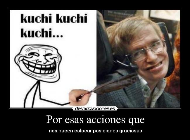 Por esas acciones que - nos hacen colocar posiciones graciosas