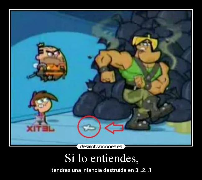 Si lo entiendes, - tendras una infancia destruida en 3...2...1