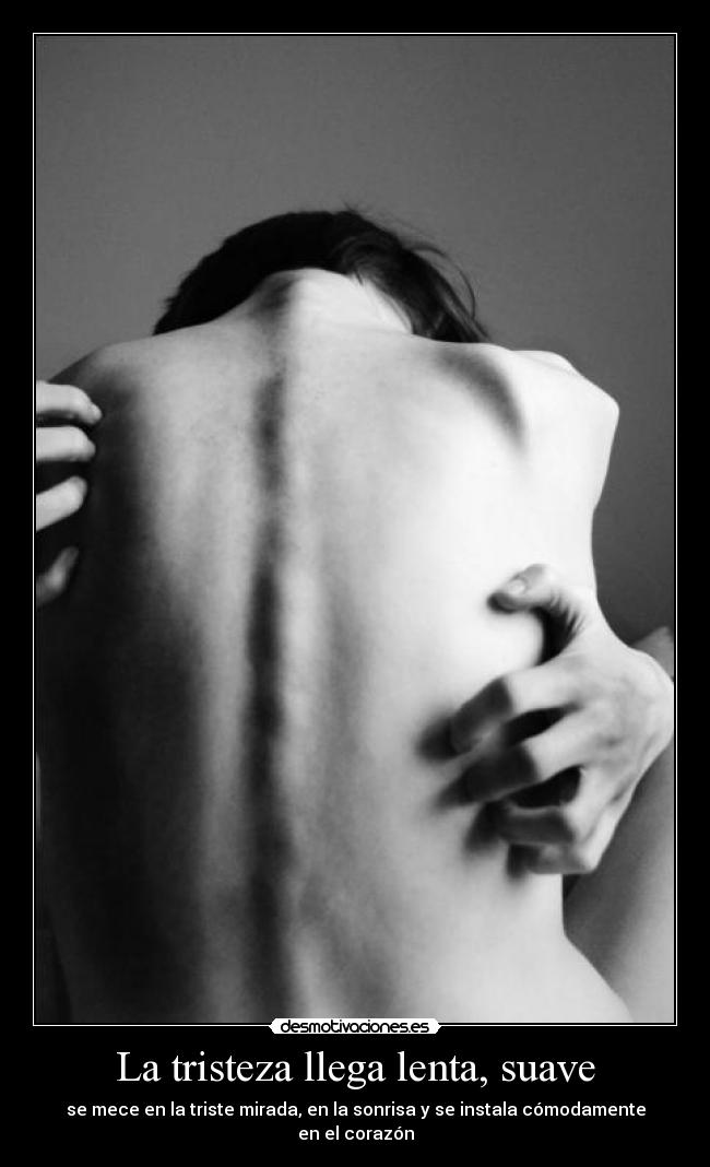 La tristeza llega lenta, suave -