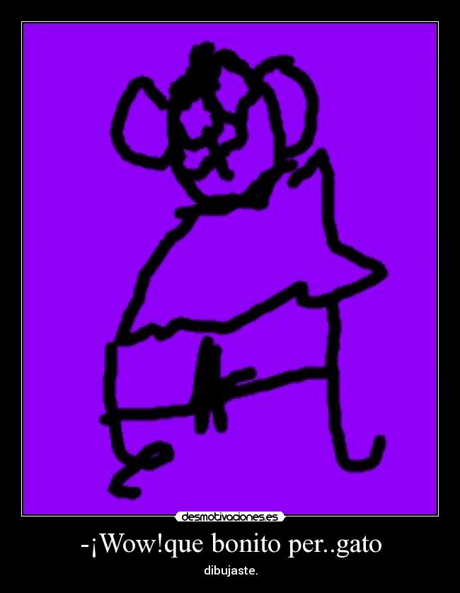 -¡Wow!que bonito per..gato -