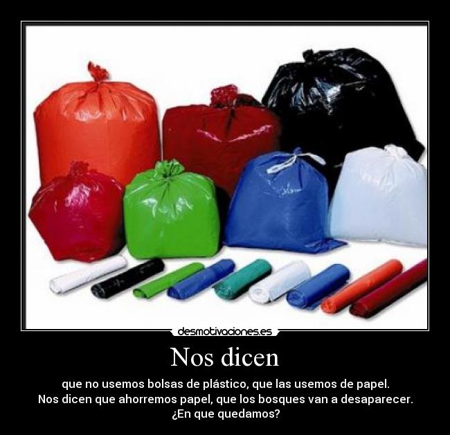 Nos dicen - que no usemos bolsas de plástico, que las usemos de papel.
Nos dicen que ahorremos papel, que los bosques van a desaparecer.
¿En que quedamos?