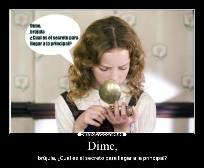 Dime, - brújula, ¿Cual es el secreto para llegar a la principal?