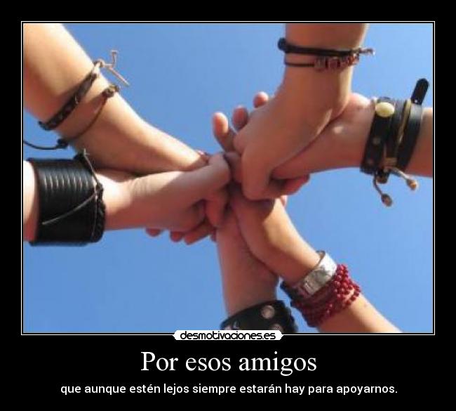 Por esos amigos - que aunque estén lejos siempre estarán hay para apoyarnos.