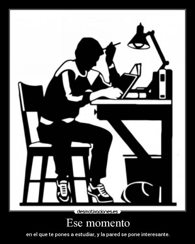 Ese momento - en el que te pones a estudiar, y la pared se pone interesante.