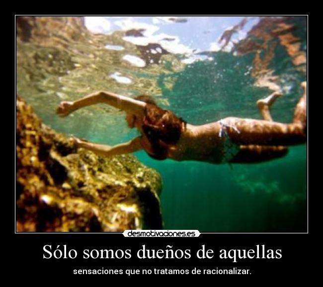 Sólo somos dueños de aquellas - sensaciones que no tratamos de racionalizar.