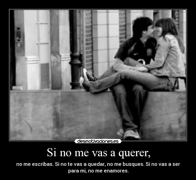Si no me vas a querer, -