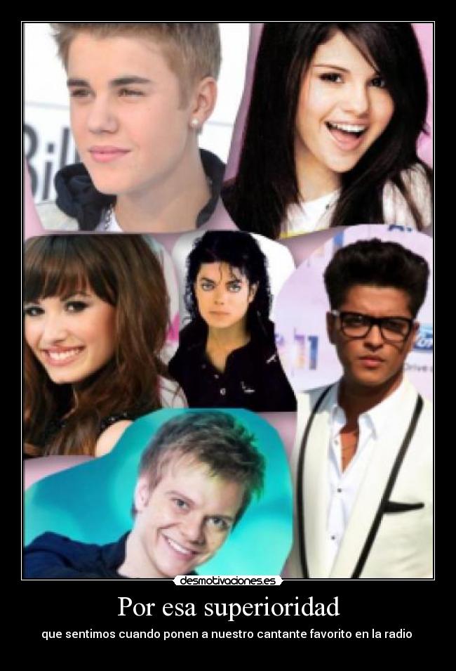Por esa superioridad - que sentimos cuando ponen a nuestro cantante favorito en la radio 

