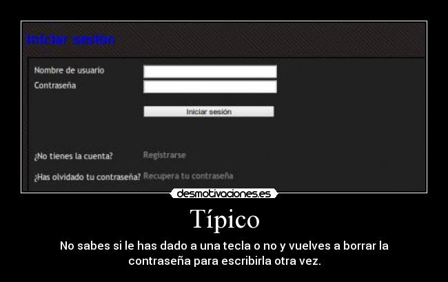 Típico - No sabes si le has dado a una tecla o no y vuelves a borrar la
contraseña para escribirla otra vez.