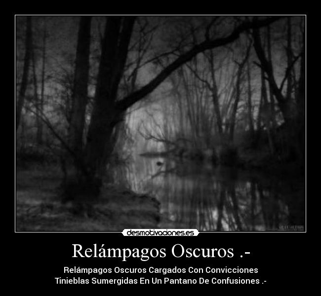 Relámpagos Oscuros .- - Relámpagos Oscuros Cargados Con Convicciones
Tinieblas Sumergidas En Un Pantano De Confusiones .-